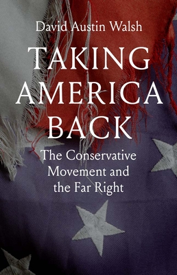 Taking America Back: The Conservative Movement and the Far Right - Walsh, David Austin