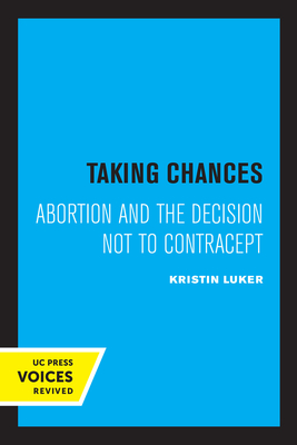 Taking Chances: Abortion and the Decision Not to Contracept - Luker, Kristin