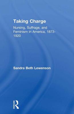 Taking Charge: Nursing, Suffrage, and Feminism in America, 1873-1920 - Lewenson, Sandra B.