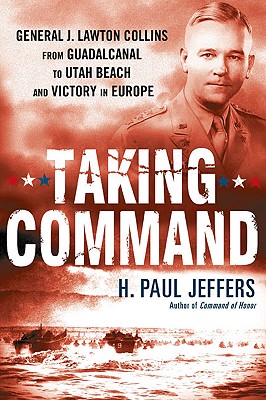 Taking Command: General J. Lawton Collins From Guadalcanal to Utah Beach and Victory in Europe - Jeffers, H Paul