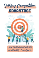Taking Competitive Advantage: How To Overcome Fear And Set Up Own Goals: Push Competitive Advantage