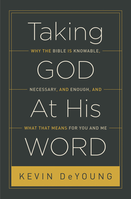 Taking God at His Word: Why the Bible Is Knowable, Necessary, and Enough, and What That Means for You and Me (Paperback Edition) - DeYoung, Kevin