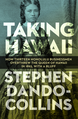Taking Hawaii: How Thirteen Honolulu Businessmen Overthrew the Queen of Hawaii in 1893, With a Bluff - Dando-Collins, Stephen