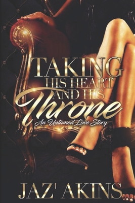 Taking His Heart And His Throne: An Untamed Love Story - Akins, Jaz'