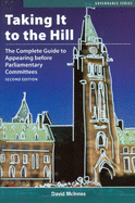 Taking It to the Hill: The Complete Guide to Appearing Before Parliamentary Committees