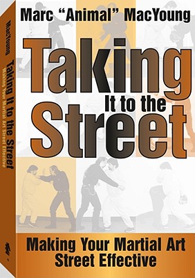 Taking It to the Street: Making Your Martial Art Street Effective - MacYoung, Marc Animal