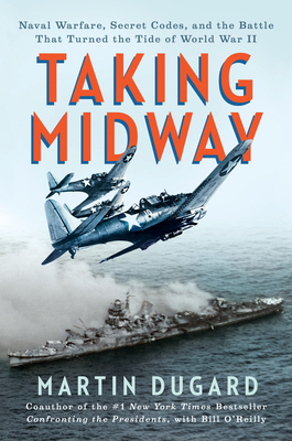 Taking Midway: Naval Warfare, Secret Codes, and the Battle That Turned the Tide of World War II - Dugard, Martin