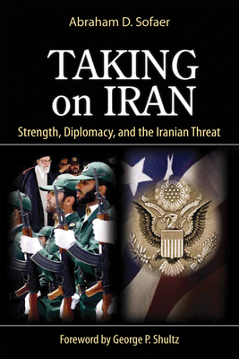 Taking on Iran: Strength, Diplomacy, and the Iranian Threat Volume 637 - Sofaer, Abraham D
