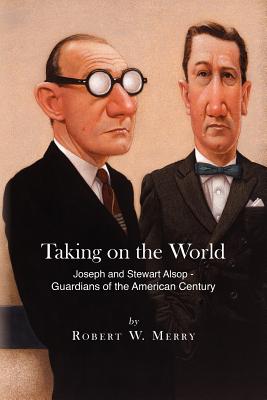 Taking on the World: Joseph and Stewart Alsop - Guardians of the American Century - Merry, Robert W