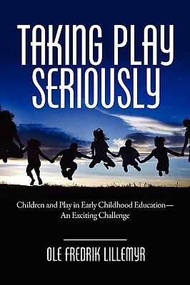 Taking Play Seriously: Children and Play in Early Childhood Education - An Exciting Challenge (PB) - Lillemyr, Ole Fredrik