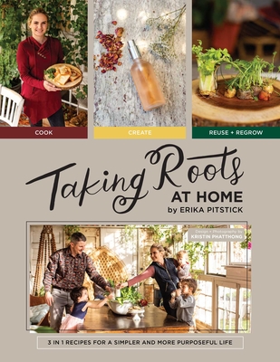 Taking Roots at Home: 3 in 1 Recipes for a Simpler and More Purposeful Life - Pitstick, Erika, and Phatthong, Kristin (Photographer)