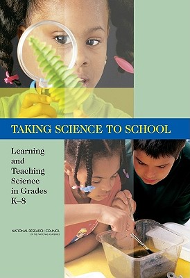 Taking Science to School: Learning and Teaching Science in Grades K-8 - National Research Council, and Division of Behavioral and Social Sciences and Education, and Center for Education