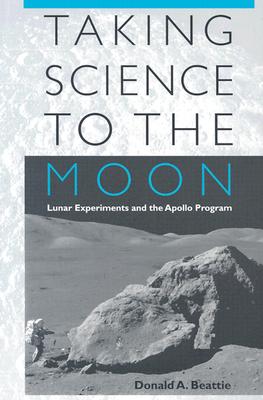 Taking Science to the Moon: Lunar Experiments and the Apollo Program - Beattie, Donald A, Mr.