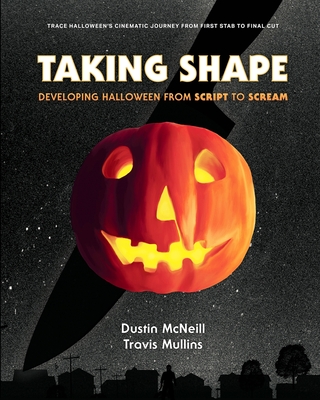 Taking Shape: Developing Halloween From Script to Scream - Mullins, Travis, and McNeill, Dustin