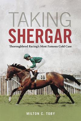 Taking Shergar: Thoroughbred Racing's Most Famous Cold Case - Toby, Milton C