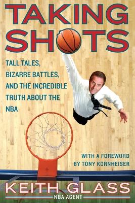 Taking Shots: Tall Tales, Bizarre Battles, and the Incredible Truth about the NBA - Glass, Keith