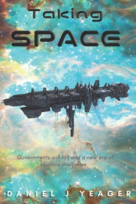 Taking Space: Governments Will Fall and a New era of Justice Will Arise - Yeager, Daniel Judson