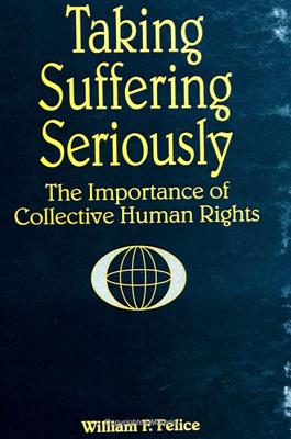 Taking Suffering Seriously: The Importance of Collective Human Rights - Felice, William F, and Falk, Richard A, Professor (Foreword by)
