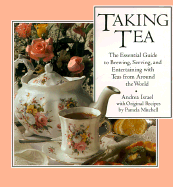 Taking Tea: The Essential Guide to Brewing, Serving, and Entertaining with Teas from Around the World - Israel, Andrea, and Mitchell, Pamela