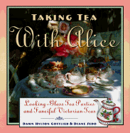 Taking Tea with Alice: Looking-Glass Tea Parties and Fanciful Victorian Teas - Gottlieb, Dawn Hylton, and Sedo, Diane