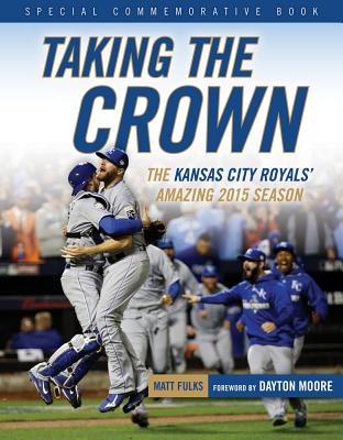 Taking the Crown: The Kansas City Royals' Amazing 2015 Season - Fulks, Matt, and Moore, Dayton (Foreword by)