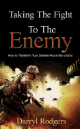 Taking the Fight to the Enemy: How to Transform Your Darkest Hours Into Victory