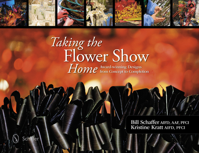 Taking the Flower Show Home: Award-Winning Designs from Concept to Completion - Schaffer, Bill