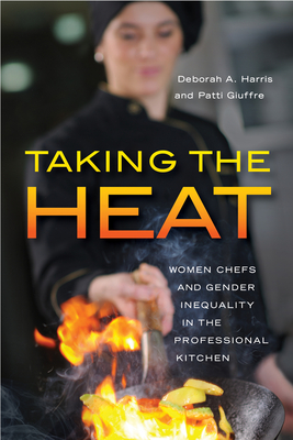 Taking the Heat: Women Chefs and Gender Inequality in the Professional Kitchen - Harris, Deborah A, and Giuffre, Patti