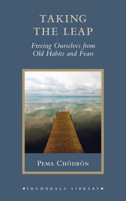 Taking the Leap: Freeing Ourselves from Old Habits and Fears - Chodron, Pema