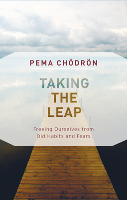 Taking the Leap: Freeing Ourselves from Old Habits and Fears - Chodron, Pema
