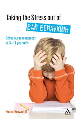 Taking the Stress Out of Bad Behaviour: Behaviour Management for 3-11 Year Olds - Brownhill, Simon, Mr.