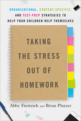 Taking the Stress Out of Homework: Organizational, Content-Specific, and Test-Prep Strategies to Help Your Childrenhelp Themselves - Freireich, Abby, and Platzer, Brian