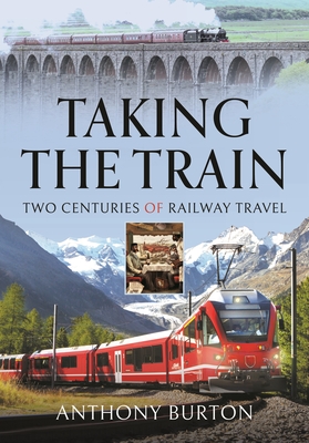 Taking the Train: Two Centuries of Railway Travel - Burton, Anthony