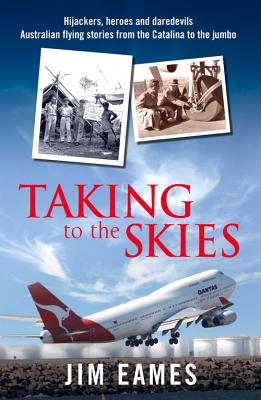 Taking to the Skies: Daredevils, Heroes and Hijackings, Great Australian Flying Stories - Eames, Jim