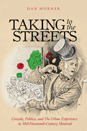 Taking to the Streets: Crowds, Politics, and the Urban Experience in Mid-Nineteenth-Century Montreal Volume 38