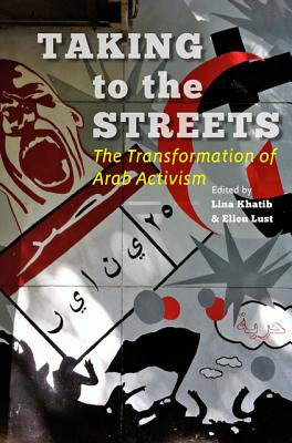 Taking to the Streets: The Transformation of Arab Activism - Khatib, Lina (Editor), and Lust, Ellen (Editor)