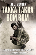 Takka Takka Bom Bom: An Intrepid War Correspondent's 50 Year Odyssey