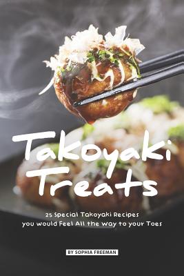 Takoyaki Treats: 25 Special Takoyaki Recipes you would Feel All the Way to your Toes - Freeman, Sophia