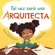 Tal vez ser una Arquitecta: Maybe I'll be an Architect (Spanish Edition)