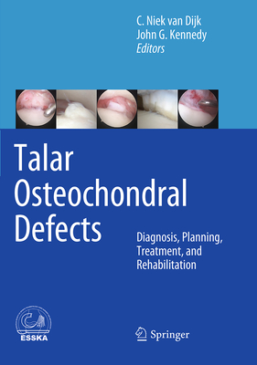 Talar Osteochondral Defects: Diagnosis, Planning, Treatment, and Rehabilitation - Van Dijk, C Niek (Editor), and Kennedy, John G (Editor)