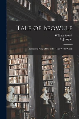 Tale of Beowulf: Sometime King of the Folk of the Weder Geats - Morris, William 1834-1896, and Wyatt, A J (Alfred John) B 1858 (Creator)