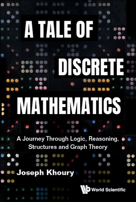 Tale of Discrete Mathematics, A: A Journey Through Logic, Reasoning, Structures and Graph Theory - Khoury, Joseph