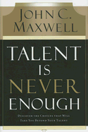 Talent Is Never Enough: Discover the Choices That Will Take You Beyond Your Talent - Maxwell, John C