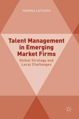 Talent Management in Emerging Market Firms: Global Strategy and Local Challenges - Latukha, Marina