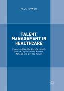 Talent Management in Healthcare: Exploring How the World's Health Service Organisations Attract, Manage and Develop Talent