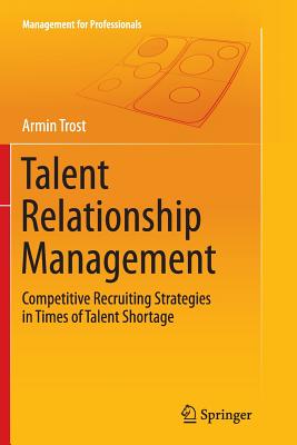 Talent Relationship Management: Competitive Recruiting Strategies in Times of Talent Shortage - Trost, Armin