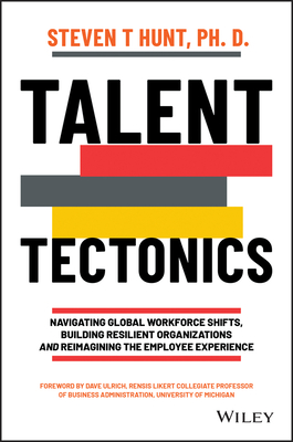 Talent Tectonics: Navigating Global Workforce Shifts, Building Resilient Organizations and Reimagining the Employee Experience - Hunt, Steven T