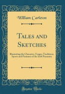 Tales and Sketches: Illustrating the Character, Usages, Traditions, Sports and Pastimes of the Irish Peasantry (Classic Reprint)