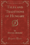 Tales and Traditions of Hungary (Classic Reprint)