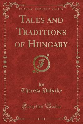 Tales and Traditions of Hungary (Classic Reprint) - Pulszky, Theresa